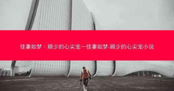 佳妻如梦：顾少的心尖宠—佳妻如梦-顾少的心尖宠小说