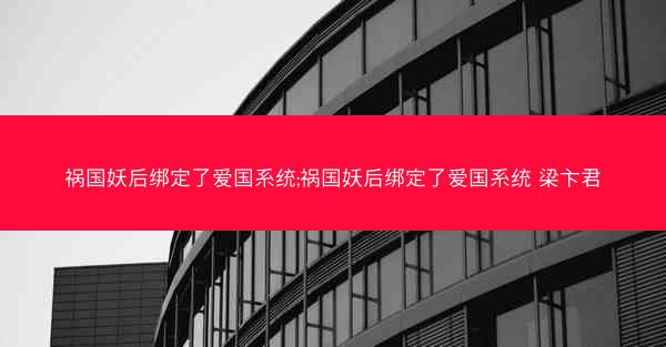 祸国妖后绑定了爱国系统;祸国妖后绑定了爱国系统 梁卞君
