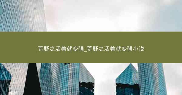 荒野之活着就变强_荒野之活着就变强小说
