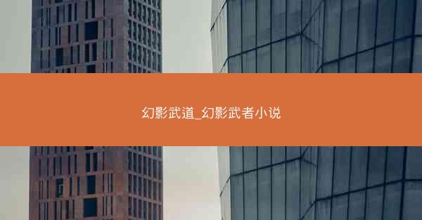 幻影武道_幻影武者小说