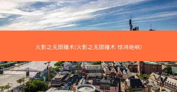 火影之无限瞳术(火影之无限瞳术 惊鸿绝响)