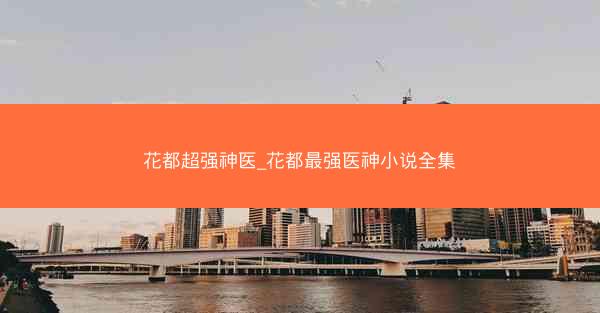 花都超强神医_花都最强医神小说全集