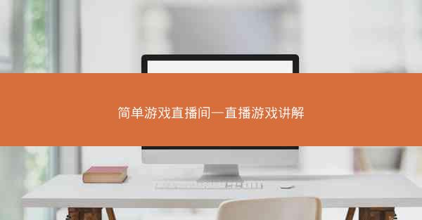 简单游戏直播间—直播游戏讲解