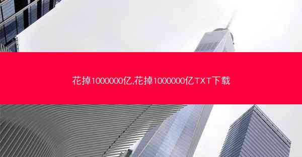 花掉1000000亿,花掉1000000亿TXT下载