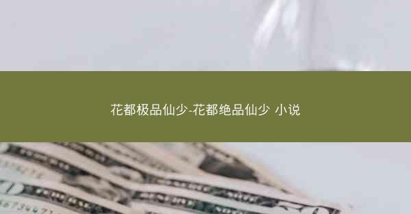 花都极品仙少-花都绝品仙少 小说