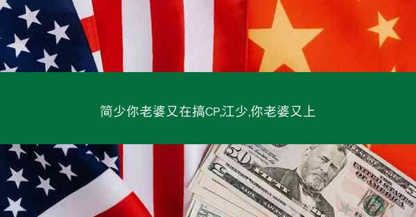 简少你老婆又在搞CP,江少,你老婆又上