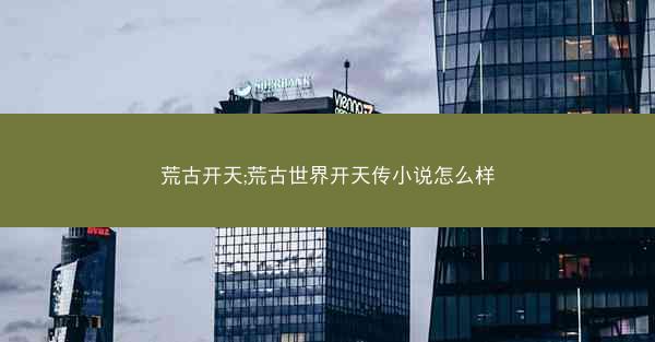 荒古开天;荒古世界开天传小说怎么样
