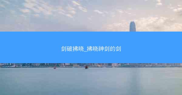 剑破拂晓_拂晓神剑的剑
