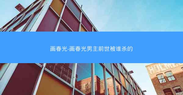 画春光-画春光男主前世被谁杀的