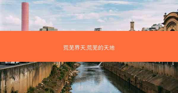 荒芜界天,荒芜的天地