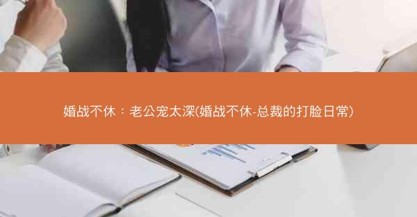 婚战不休：老公宠太深(婚战不休-总裁的打脸日常)