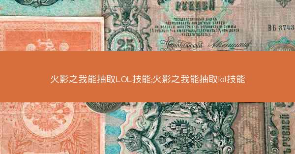 火影之我能抽取LOL技能;火影之我能抽取lol技能