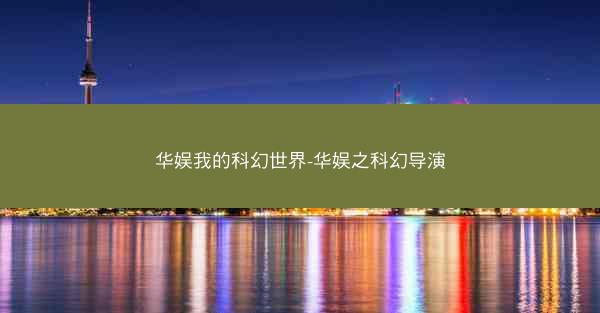 华娱我的科幻世界-华娱之科幻导演