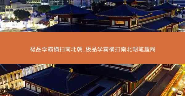 极品学霸横扫南北朝_极品学霸横扫南北朝笔趣阁