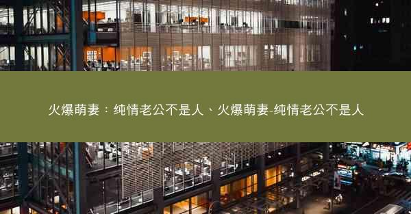火爆萌妻：纯情老公不是人、火爆萌妻-纯情老公不是人