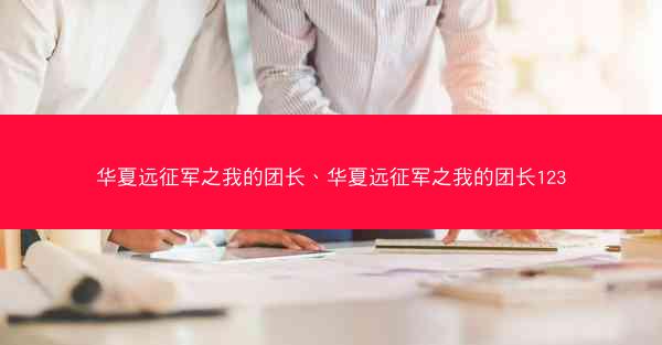 华夏远征军之我的团长、华夏远征军之我的团长123