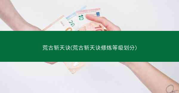 荒古斩天诀(荒古斩天诀修炼等级划分)