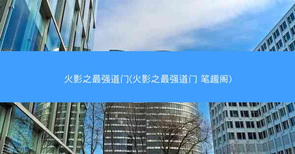 火影之最强道门(火影之最强道门 笔趣阁)
