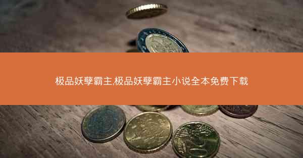 极品妖孽霸主,极品妖孽霸主小说全本免费下载