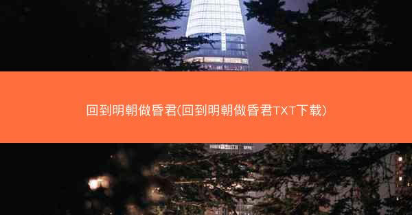 回到明朝做昏君(回到明朝做昏君TXT下载)