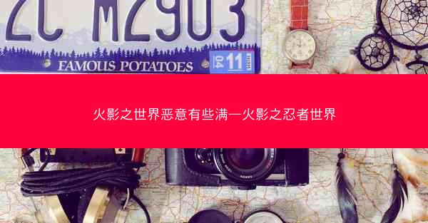 火影之世界恶意有些满—火影之忍者世界