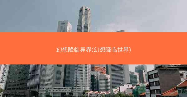 幻想降临异界(幻想降临世界)