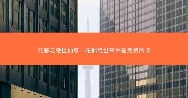 花都之绝世仙尊—花都绝世高手在免费阅读