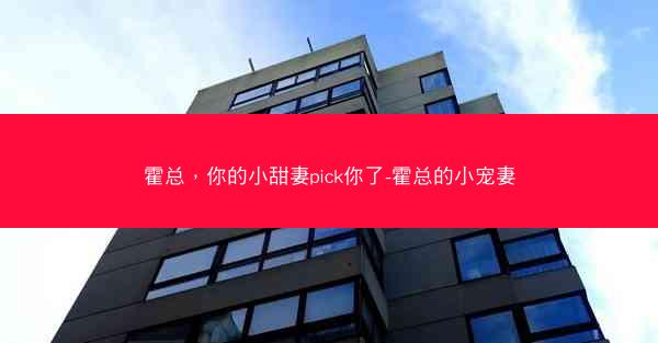 霍总，你的小甜妻pick你了-霍总的小宠妻