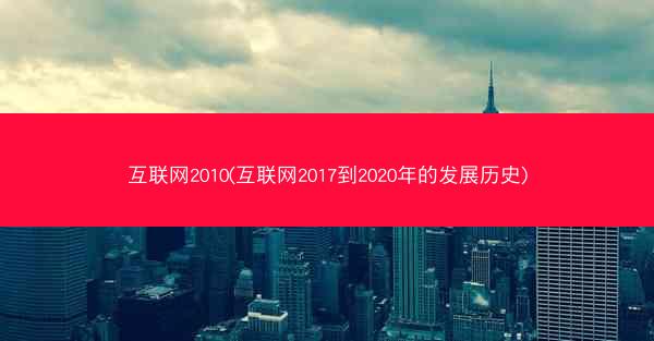 互联网2010(互联网2017到2020年的发展历史)