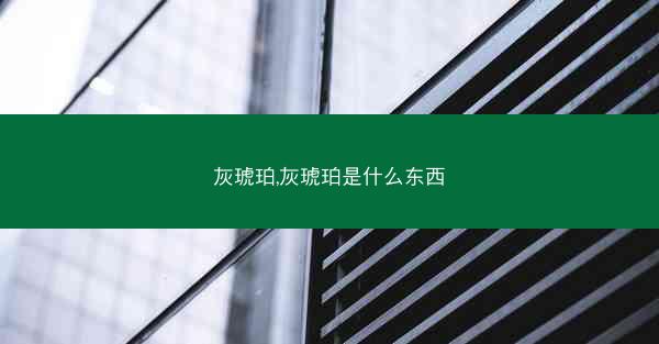 灰琥珀,灰琥珀是什么东西