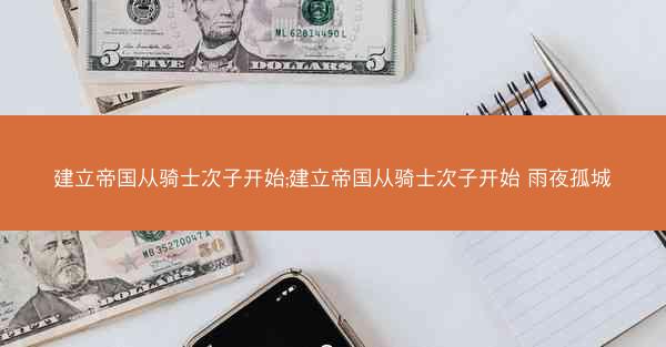 建立帝国从骑士次子开始;建立帝国从骑士次子开始 雨夜孤城