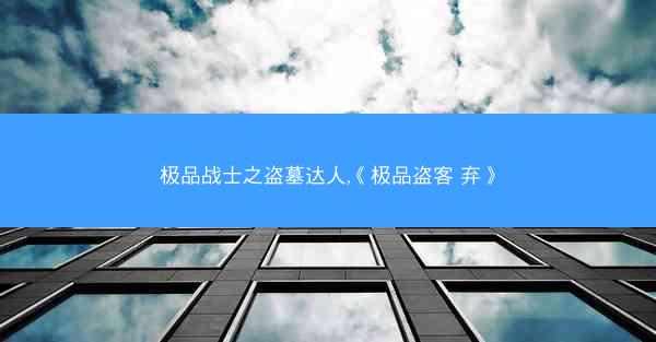 极品战士之盗墓达人,《极品盗客 弃》