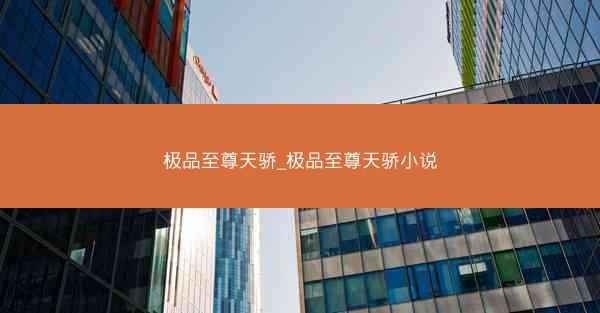 极品至尊天骄_极品至尊天骄小说