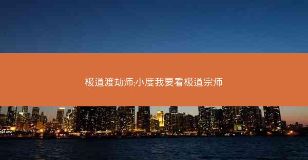 极道渡劫师;小度我要看极道宗师