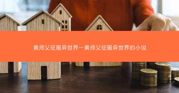 黄师父征服异世界—黄师父征服异世界的小说