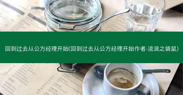 回到过去从公方经理开始(回到过去从公方经理开始作者-流浪之袋鼠)