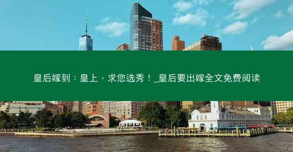 皇后嫁到：皇上，求您选秀！_皇后要出嫁全文免费阅读