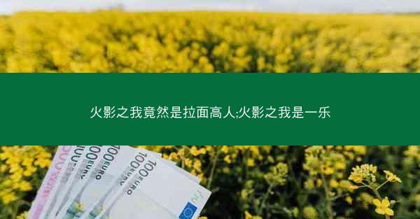 火影之我竟然是拉面高人;火影之我是一乐