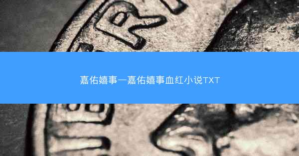 嘉佑嬉事—嘉佑嬉事血红小说TXT
