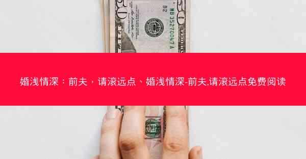 婚浅情深：前夫，请滚远点、婚浅情深-前夫,请滚远点免费阅读