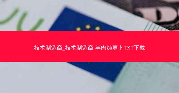 技术制造商_技术制造商 羊肉炖萝卜TXT下载