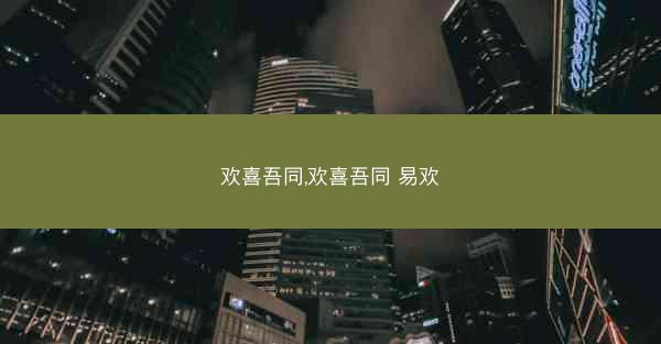 欢喜吾同,欢喜吾同 易欢