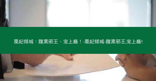 凰妃倾城：腹黑邪王，宠上瘾！-凰妃倾城-腹黑邪王,宠上瘾!