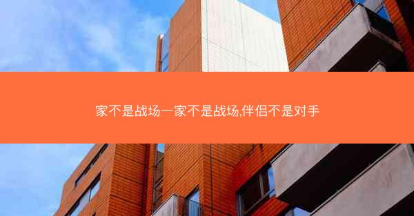 家不是战场—家不是战场,伴侣不是对手