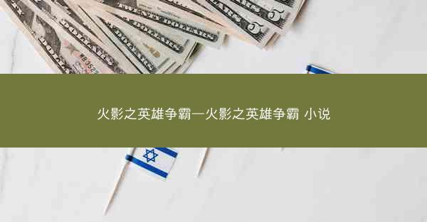 火影之英雄争霸—火影之英雄争霸 小说