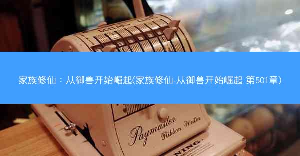 家族修仙：从御兽开始崛起(家族修仙-从御兽开始崛起 第501章)