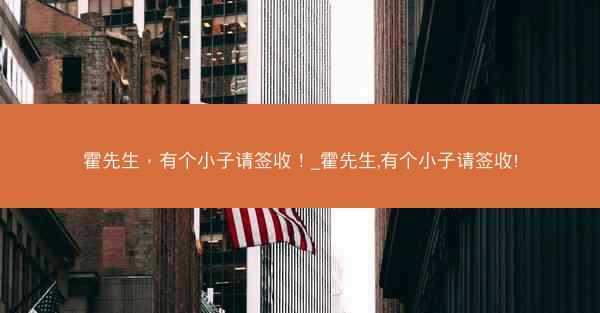 霍先生，有个小子请签收！_霍先生,有个小子请签收!