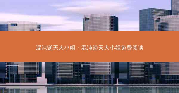 混沌逆天大小姐、混沌逆天大小姐免费阅读