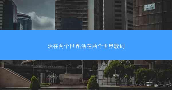 活在两个世界;活在两个世界歌词