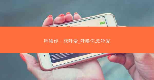 呼唤你，欢呼爱_呼唤你,欢呼爱